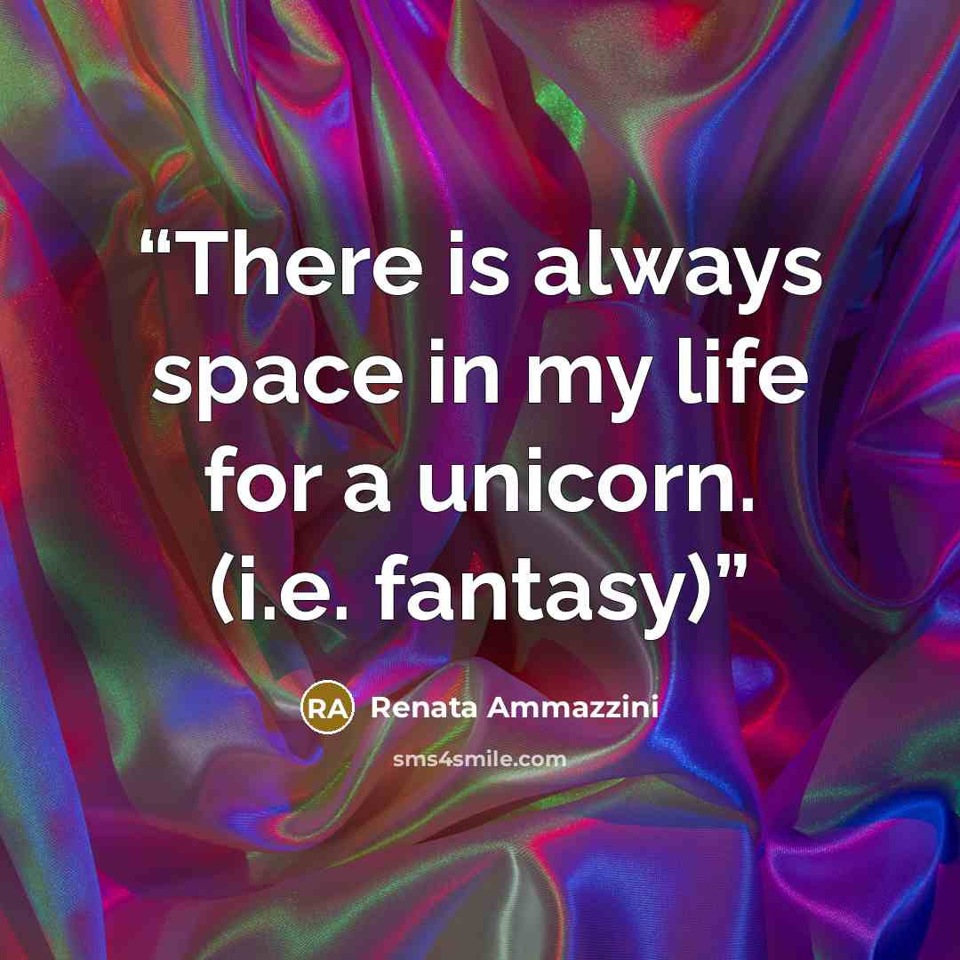 “There is always space in my life for a unicorn. (i.e. fantasy)” quote by Renata Ammazzini