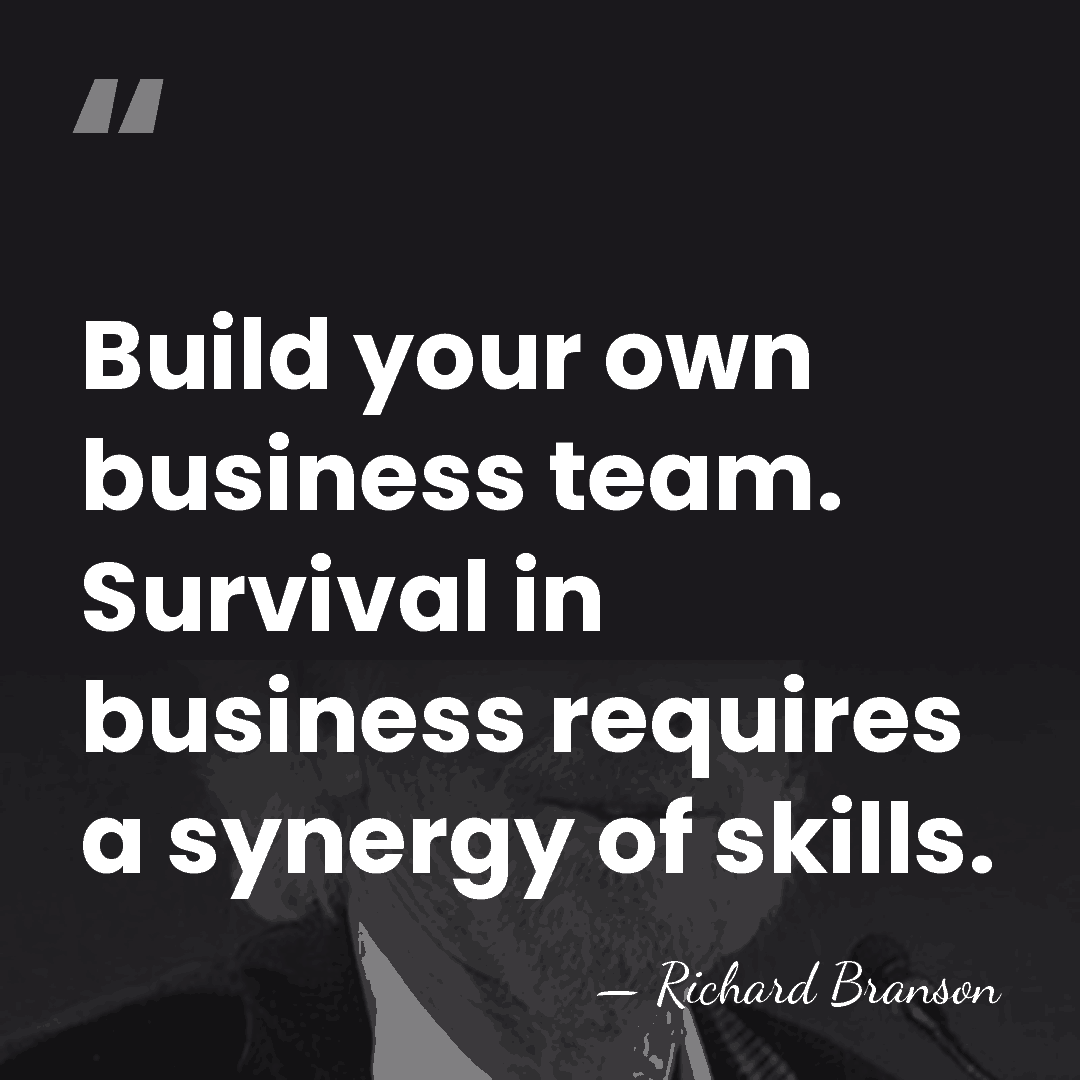 Build your own business team. Survival in business requires a synergy of&hellip; - Richard Branson