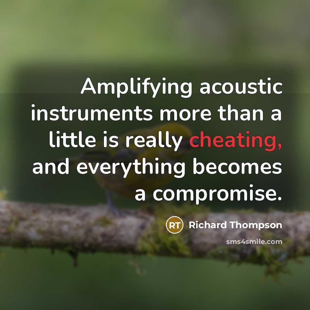 “Amplifying acoustic instruments more than a little is really cheating,…” quote by Richard Thompson