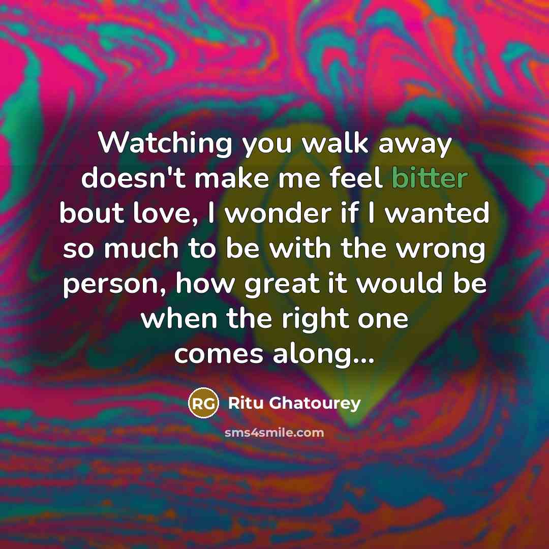 “Watching you walk away doesn't make me feel bitter bout…” quote by Ritu Ghatourey
