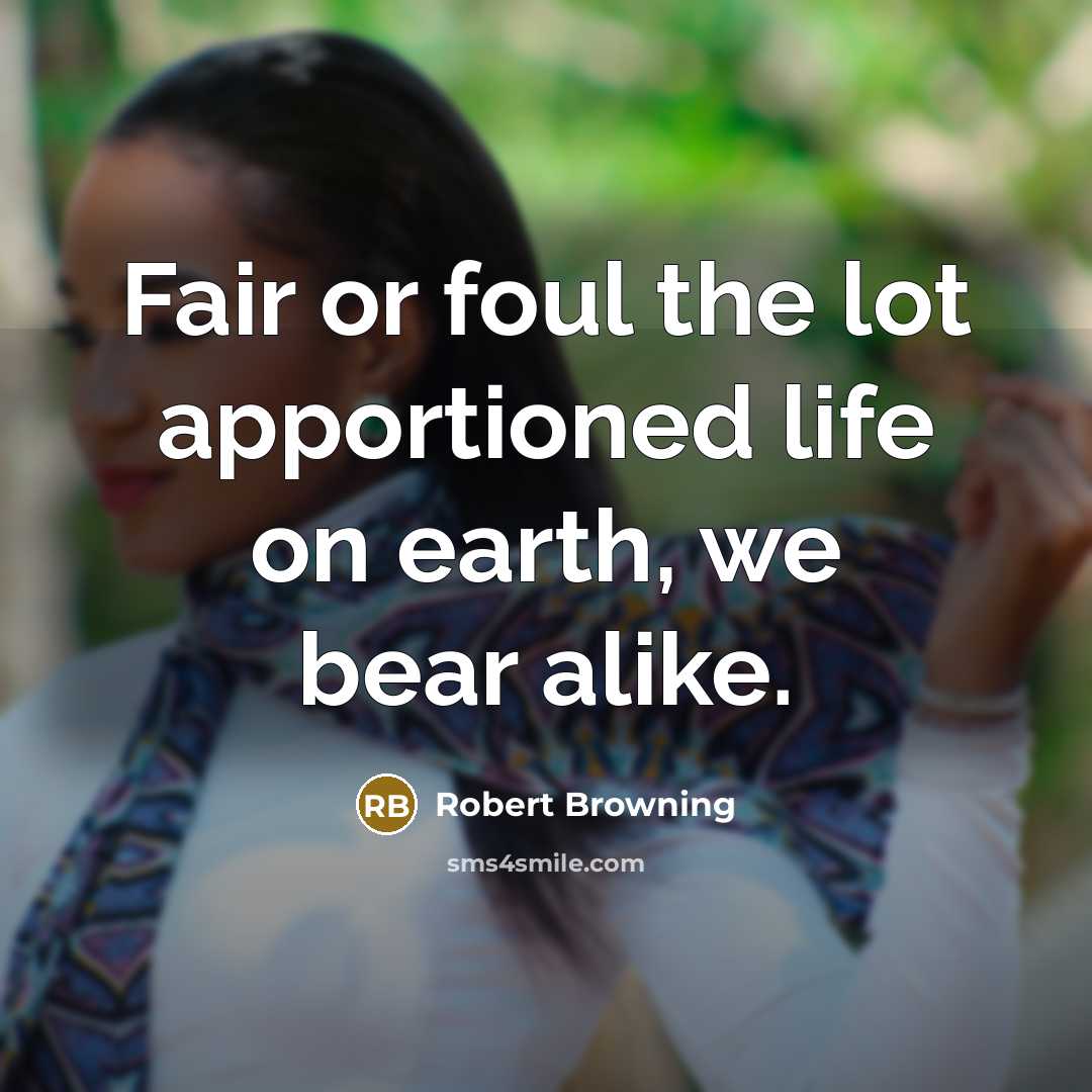 “Fair or foul the lot apportioned life on earth, we bear alike.” quote by Robert Browning