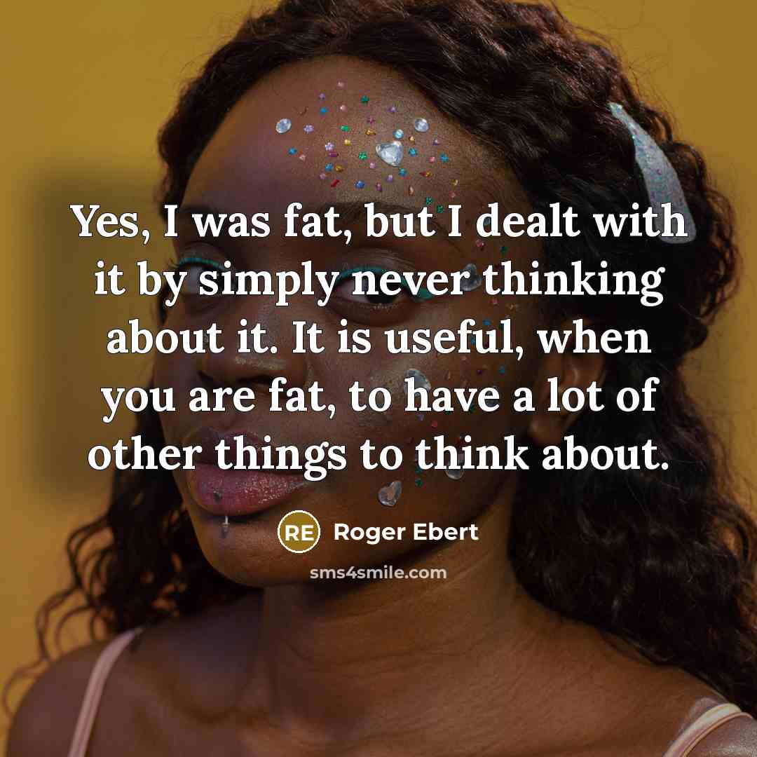 “Yes, I was fat, but I dealt with it by…” quote by Roger Ebert