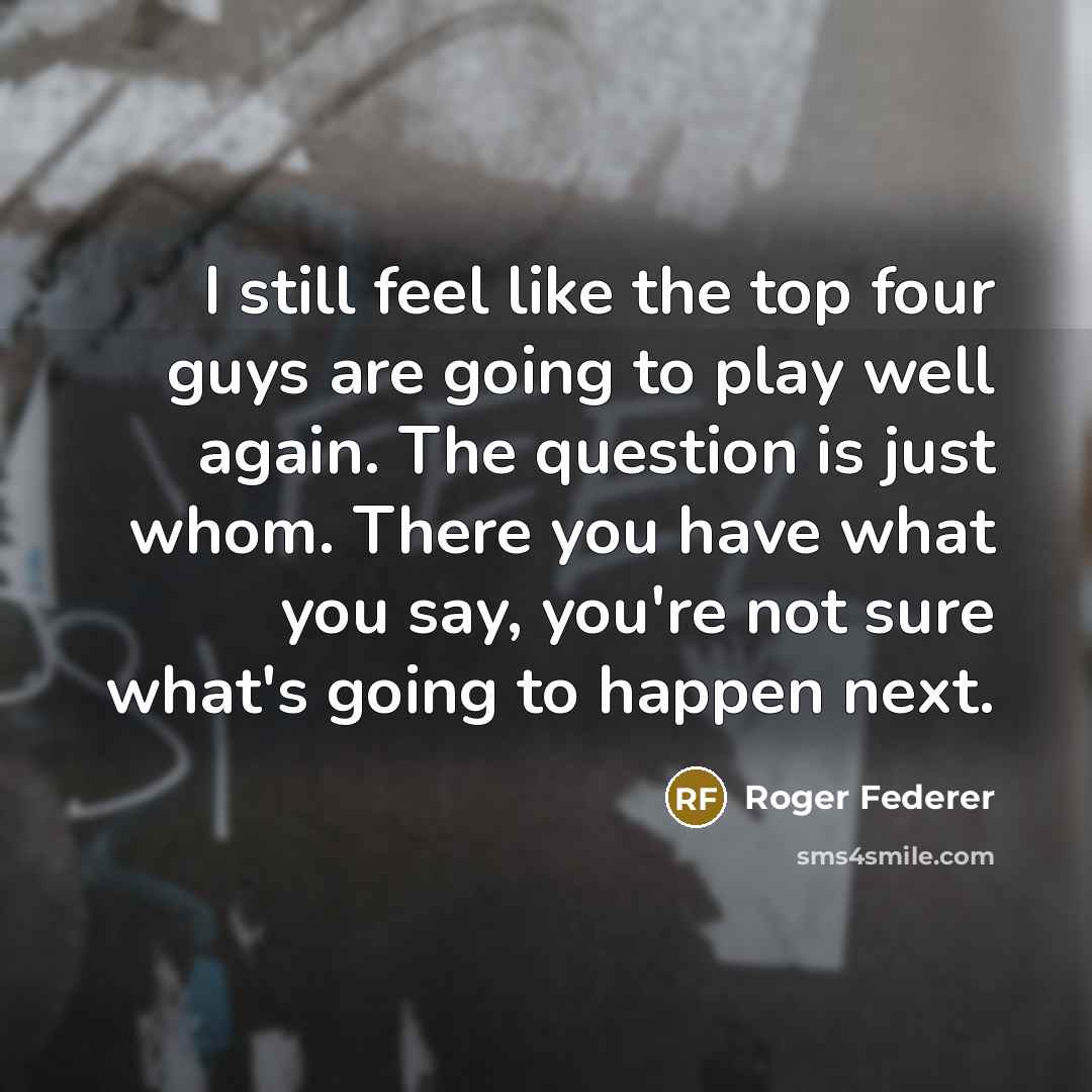 “I still feel like the top four guys are going…” quote by Roger Federer