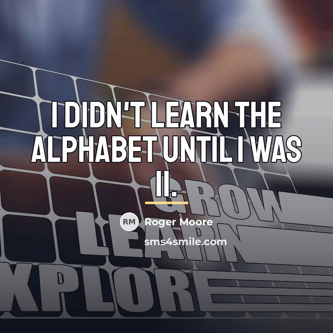 “I didn't learn the alphabet until I was 11.…” quote by Roger Moore