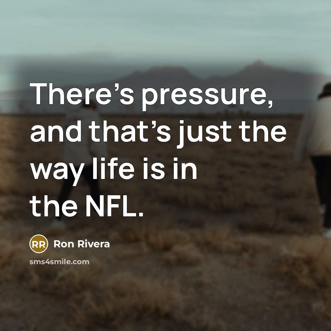 “There's pressure, and that's just the way life is in…” quote by Ron Rivera