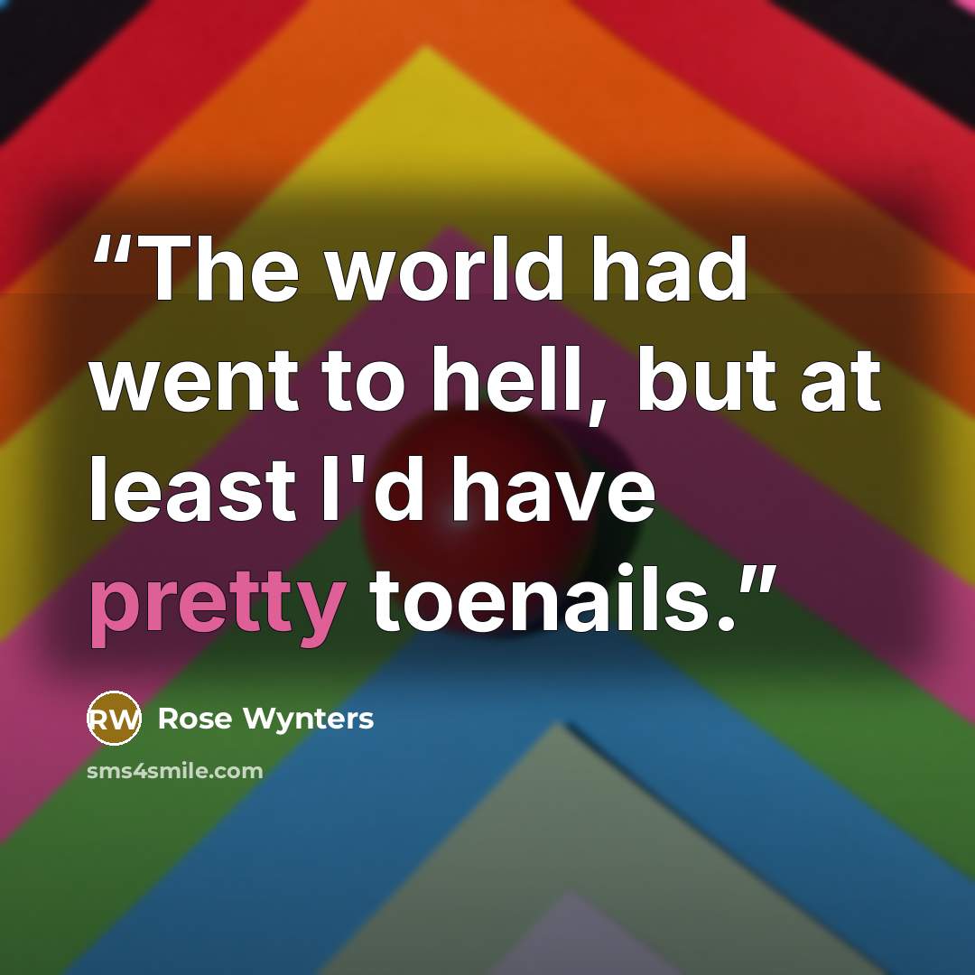 “The world had went to hell, but at least I'd have pretty toenails.” quote by Rose Wynters