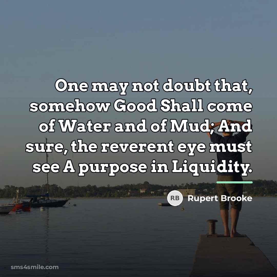 “One may not doubt that, somehow Good Shall come of…” quote by Rupert Brooke