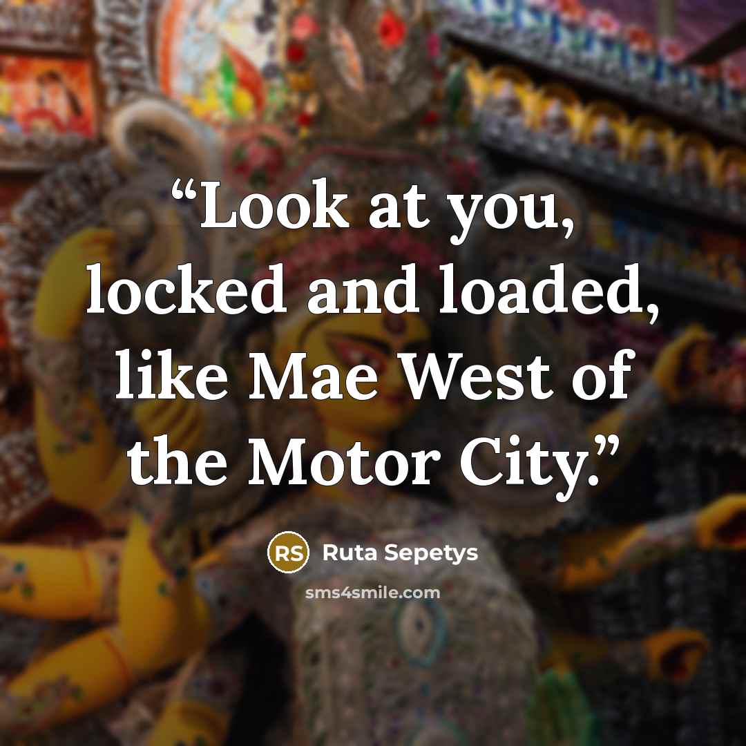 “Look at you, locked and loaded, like Mae West of the Motor City.” quote by Ruta Sepetys