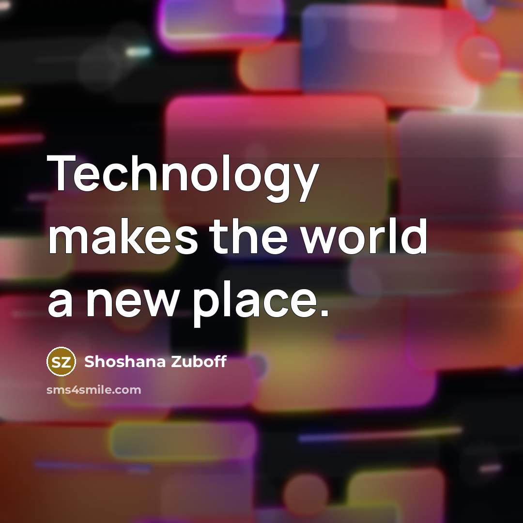 “Technology makes the world a new place.…” quote by Shoshana Zuboff