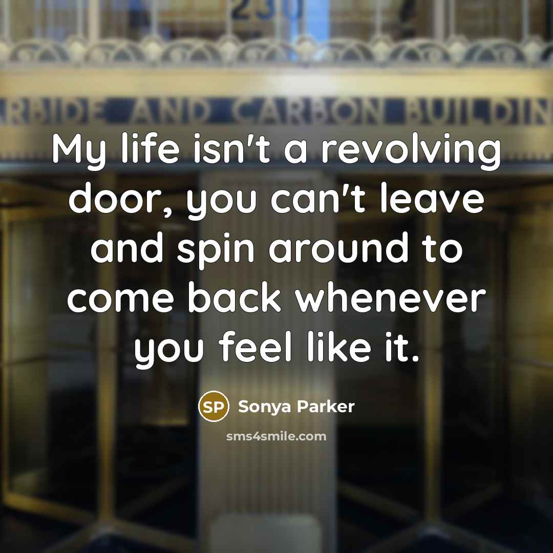 “My life isn't a revolving door, you can't leave and…” quote by SONYA PARKER