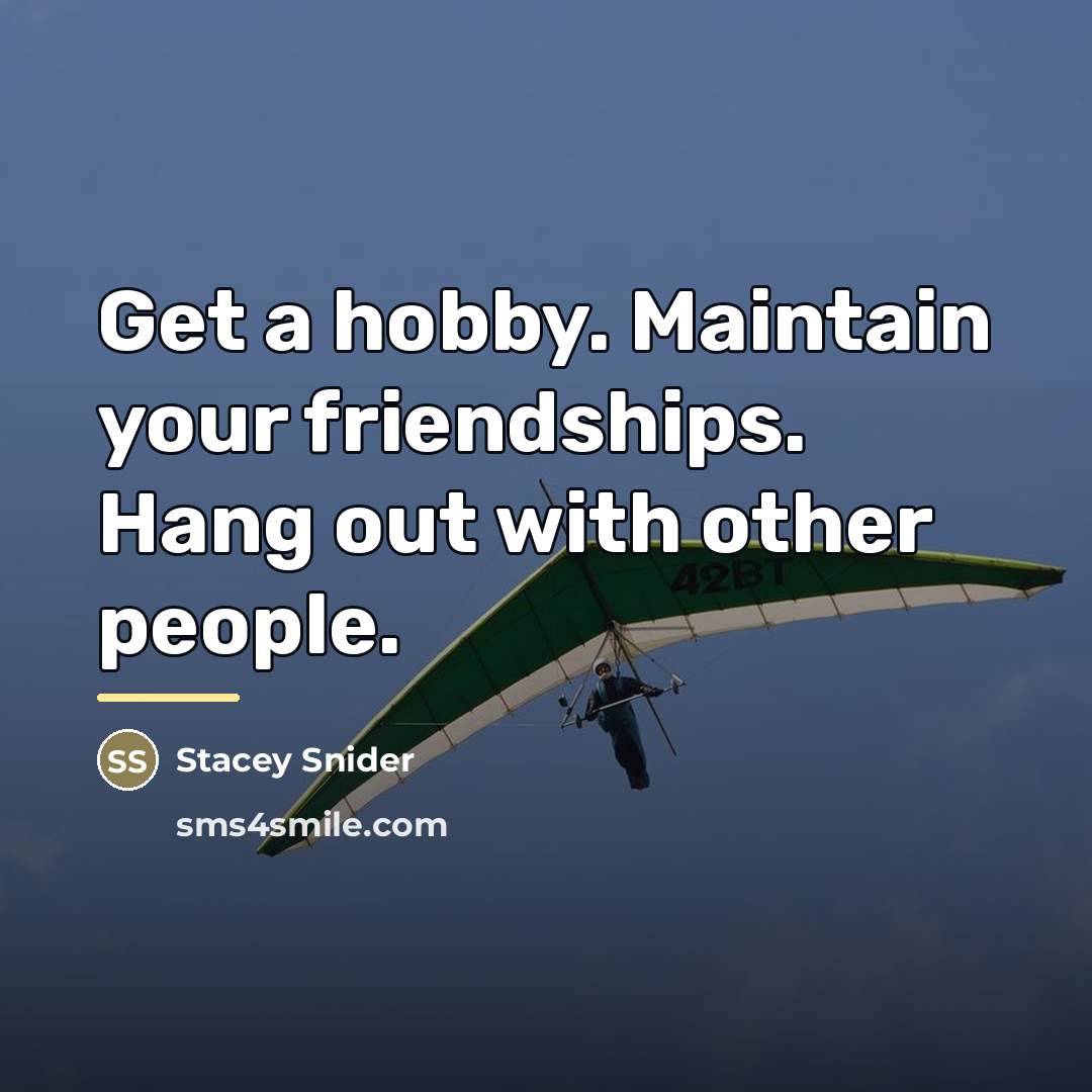 “Get a hobby. Maintain your friendships. Hang out with other…” quote by Stacey Snider