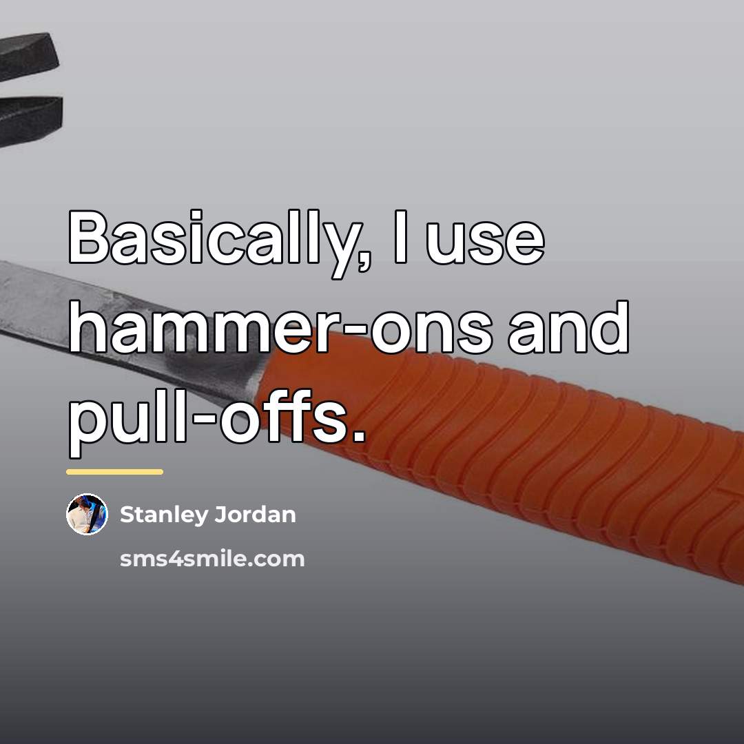 “Basically, I use hammer-ons and pull-offs.…” quote by Stanley Jordan