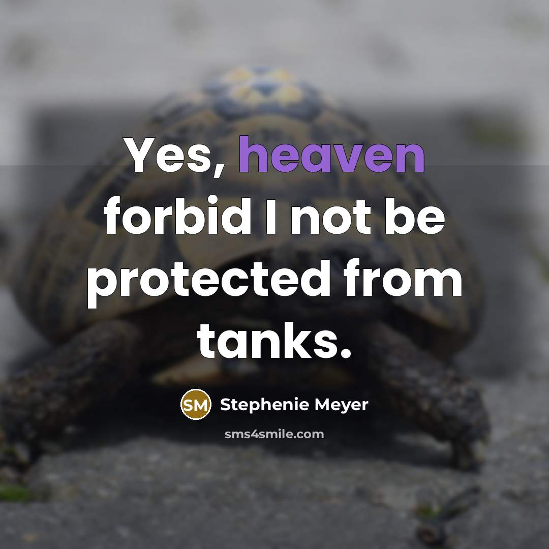 “Yes, heaven forbid I not be protected from tanks.…” quote by Stephenie Meyer