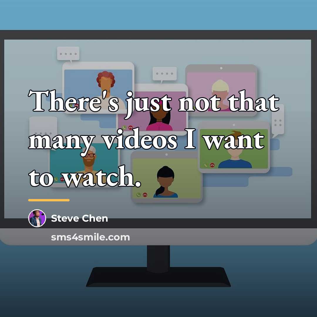 “There's just not that many videos I want to watch.…” quote by Steve Chen