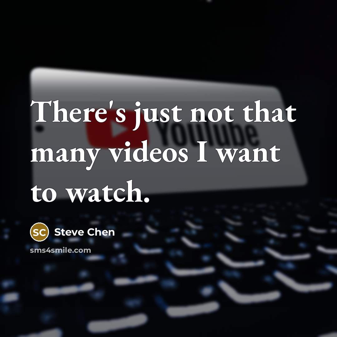 “There's just not that many videos I want to watch.” quote by Steve Chen