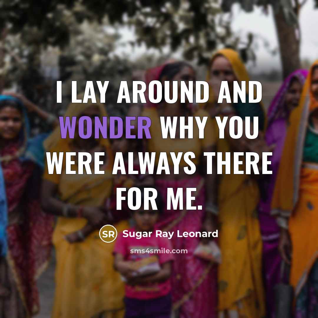 “I lay around and wonder why you were always there…” quote by Sugar Ray Leonard