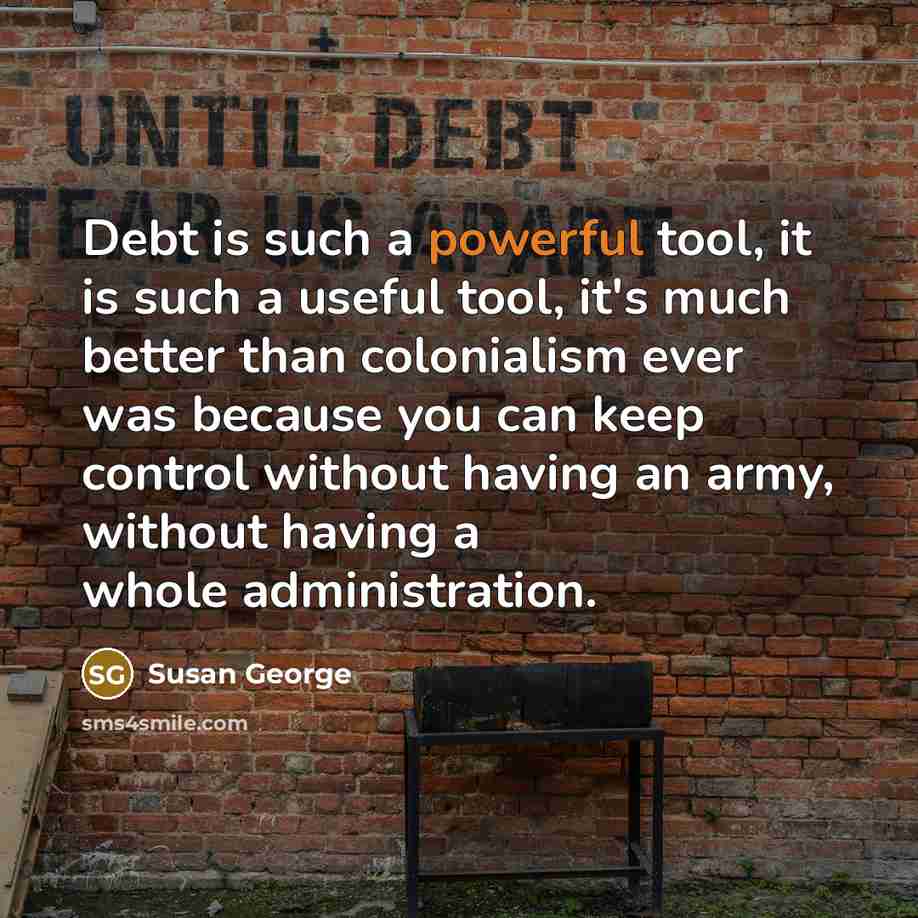 “Debt is such a powerful tool, it is such a…” quote by Susan George