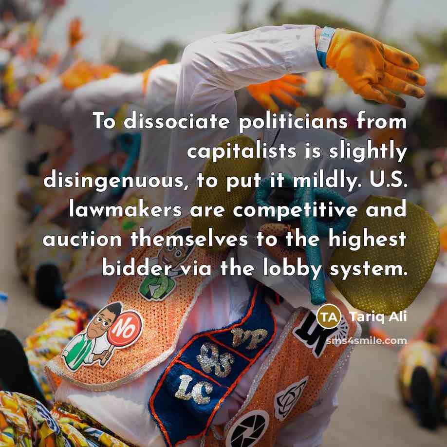 “To dissociate politicians from capitalists is slightly disingenuous, to put…” quote by Tariq Ali
