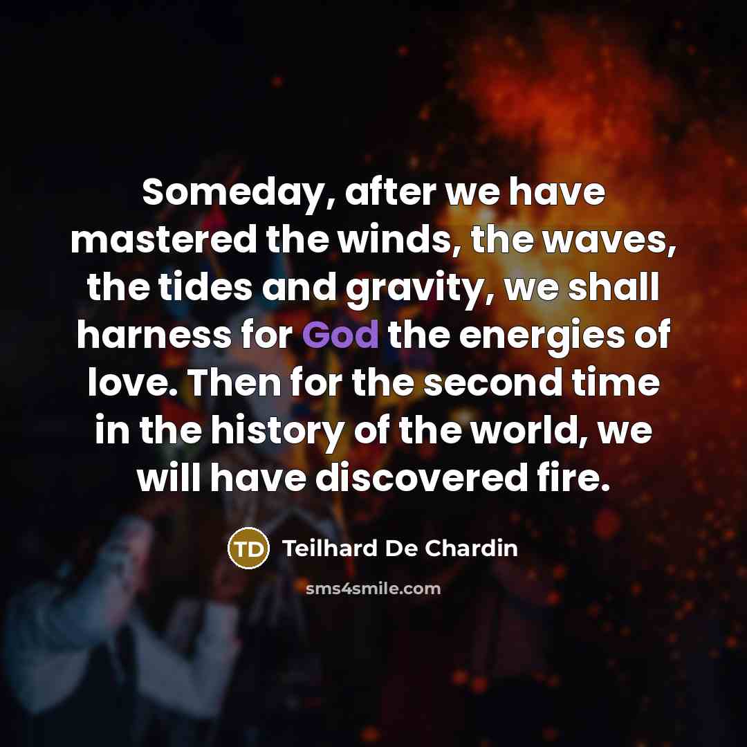 “Someday, after we have mastered the winds, the waves, the…” quote by Teilhard De Chardin