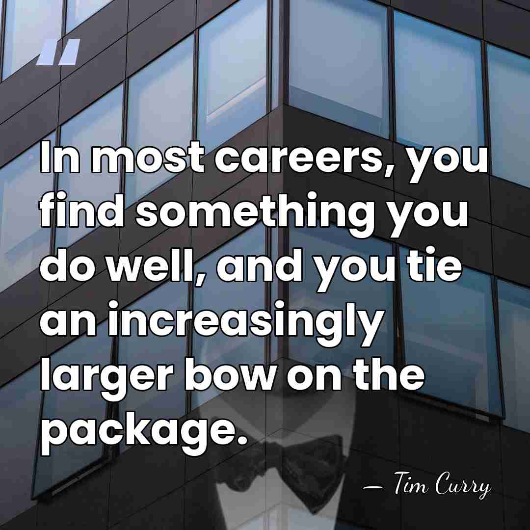 In most careers, you find something you do well, and you tie&hellip; - Tim Curry
