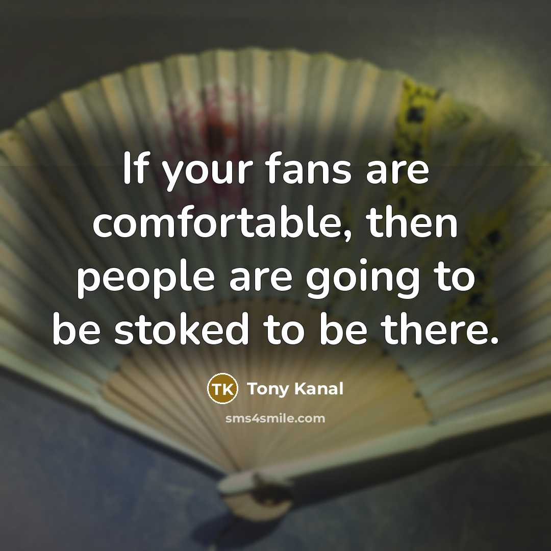 “If your fans are comfortable, then people are going to…” quote by Tony Kanal