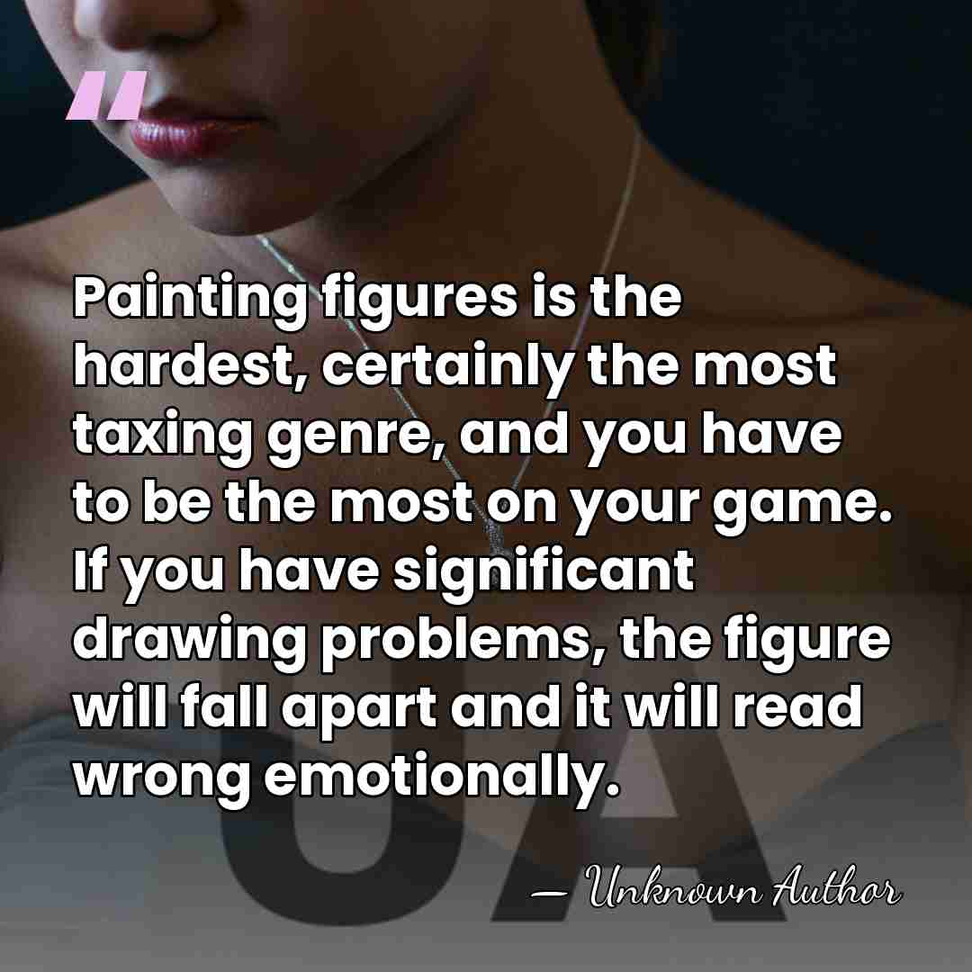 Painting figures is the hardest, certainly the most taxing genre, and you&hellip; - Unknown Author