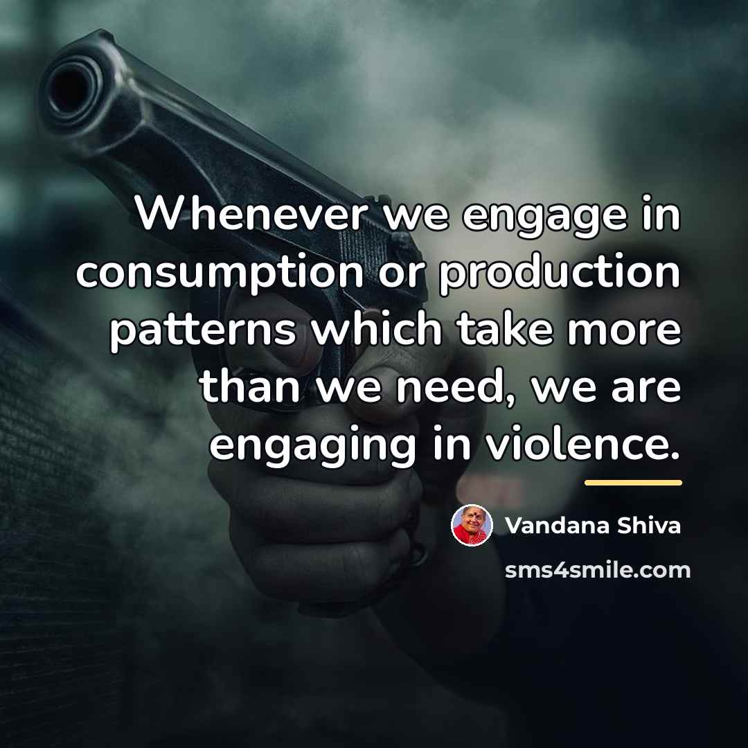 “Whenever we engage in consumption or production patterns which take…” quote by Vandana Shiva