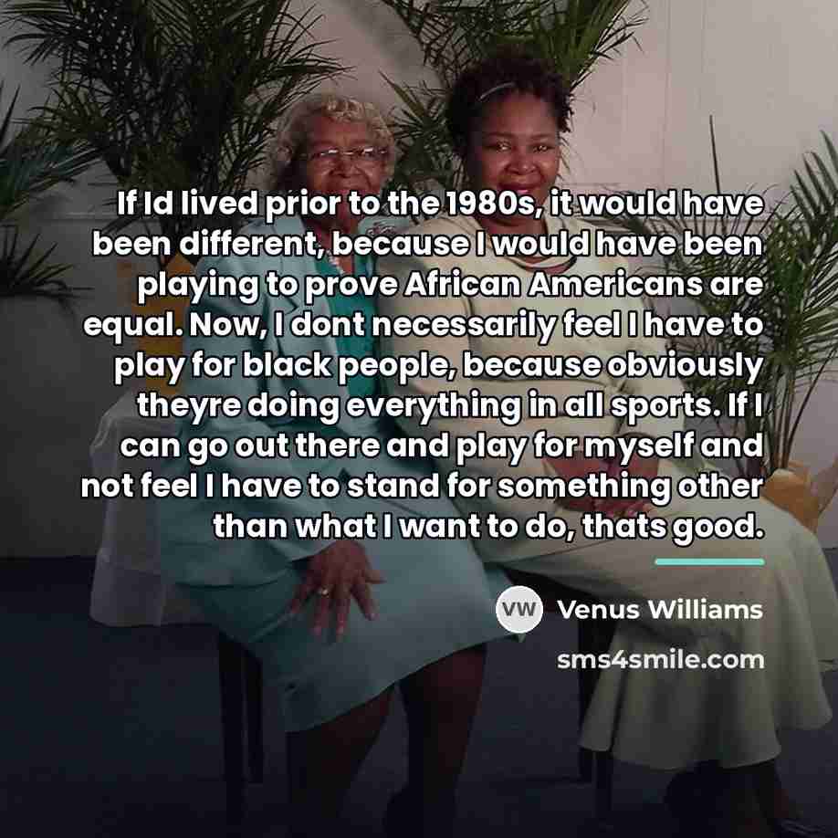 “If Id lived prior to the 1980s, it would have…” quote by Venus Williams