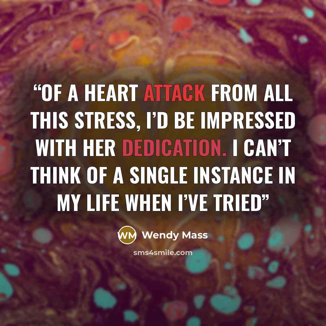 “of a heart attack from all this stress, I’d be impressed with her dedication. I can’t think of a single instance in my life when I’ve tried” quote by Wendy Mass