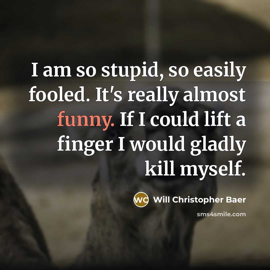 “I am so stupid, so easily fooled. It's really almost…” quote by Will Christopher Baer