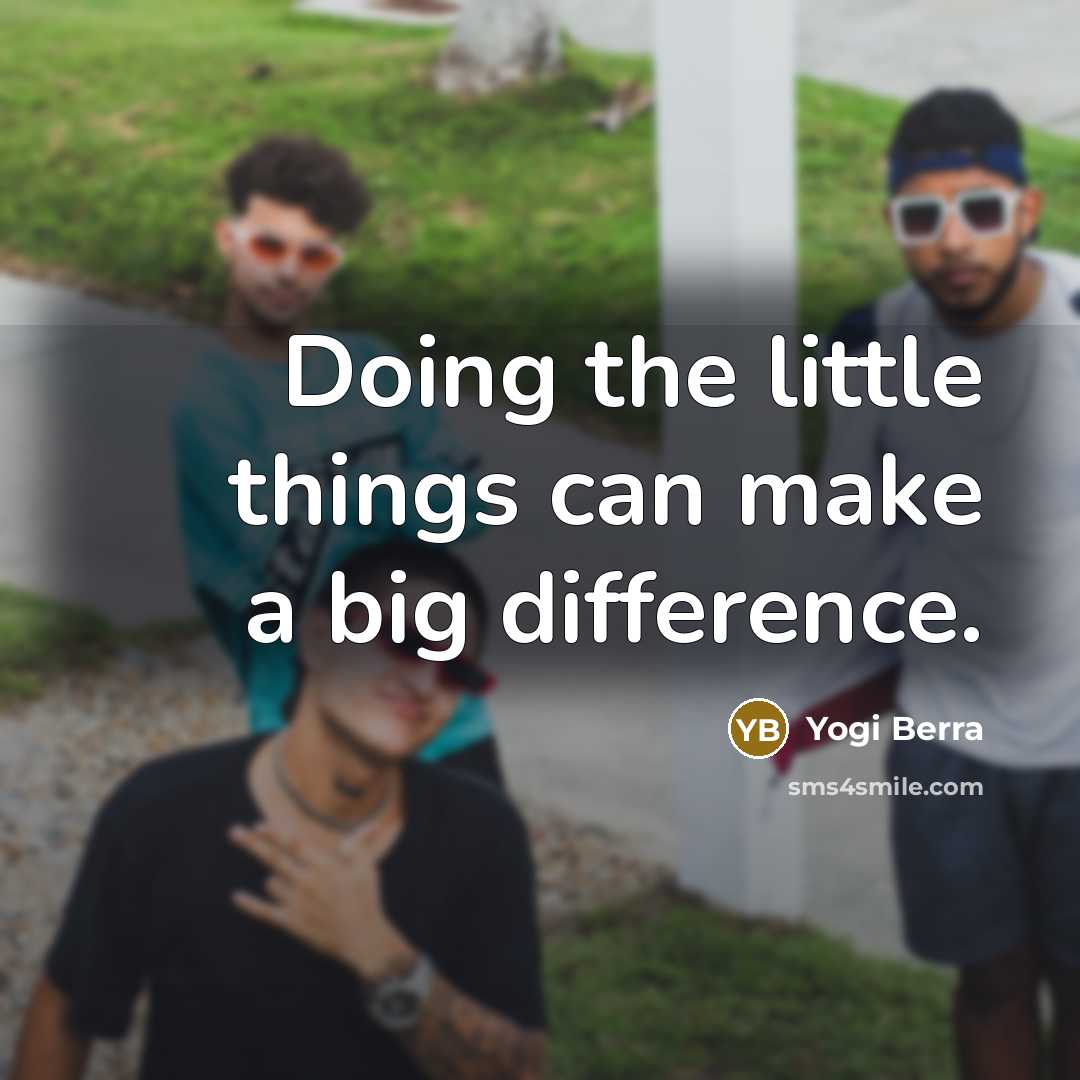 “Doing the little things can make a big difference.…” quote by Yogi Berra