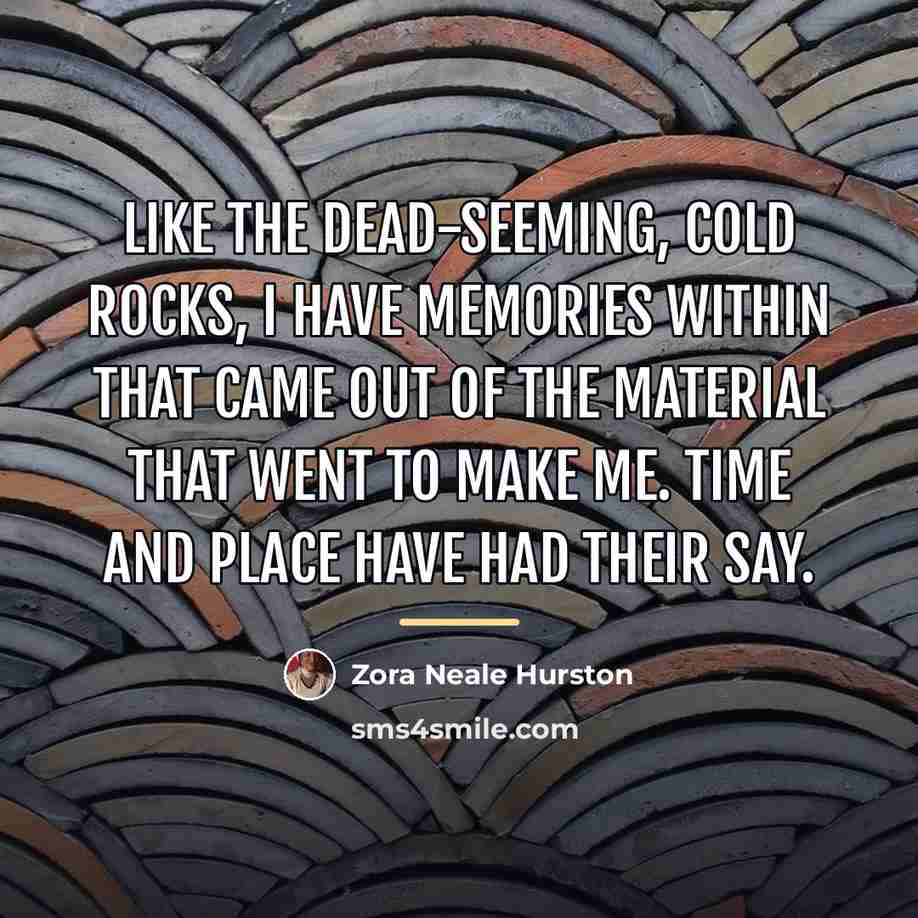 “Like the dead-seeming, cold rocks, I have memories within that…” quote by Zora Neale Hurston