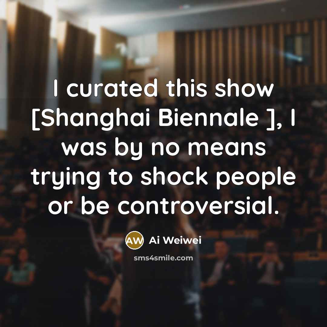 “I curated this show [Shanghai Biennale ], I was by…” quote by Ai Weiwei