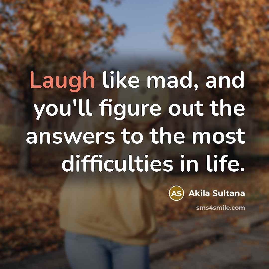“Laugh like mad, and you'll figure out the answers to…” quote by Akila Sultana