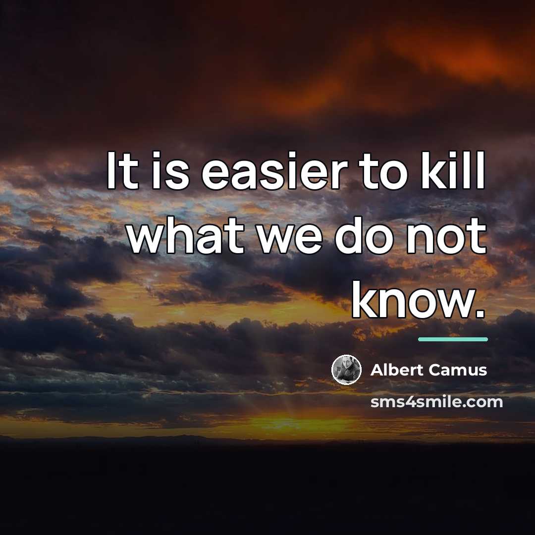 “It is easier to kill what we do not know.…” quote by Albert Camus