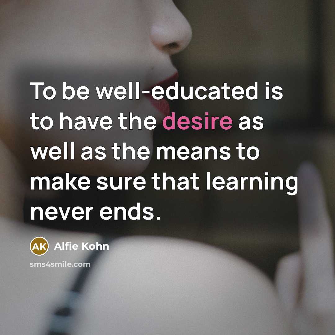 “To be well-educated is to have the desire as well…” quote by Alfie Kohn