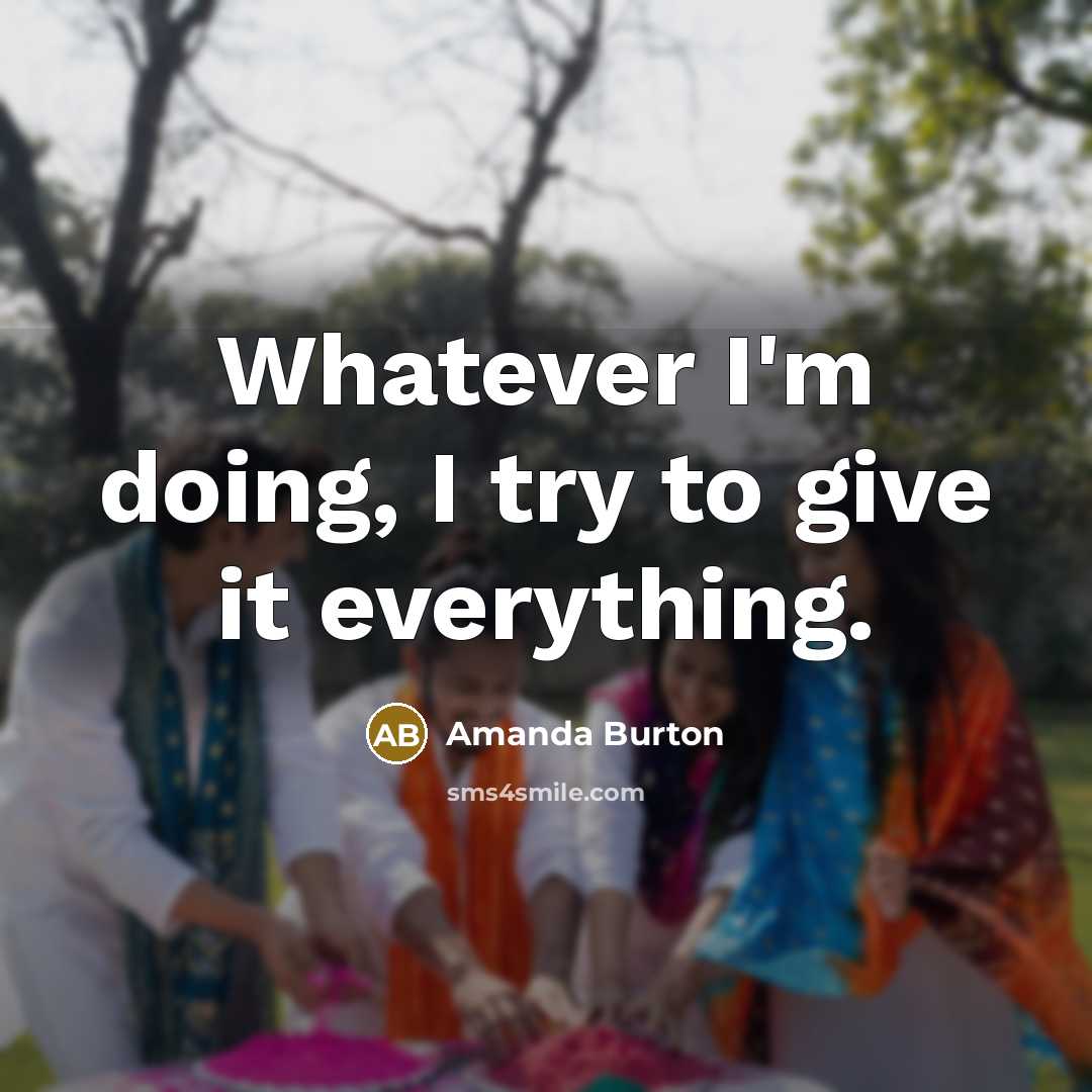 “Whatever I'm doing, I try to give it everything.…” quote by Amanda Burton