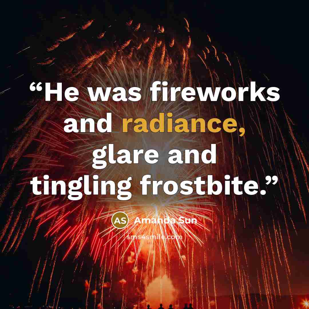 “He was fireworks and radiance, glare and tingling frostbite.” quote by Amanda Sun