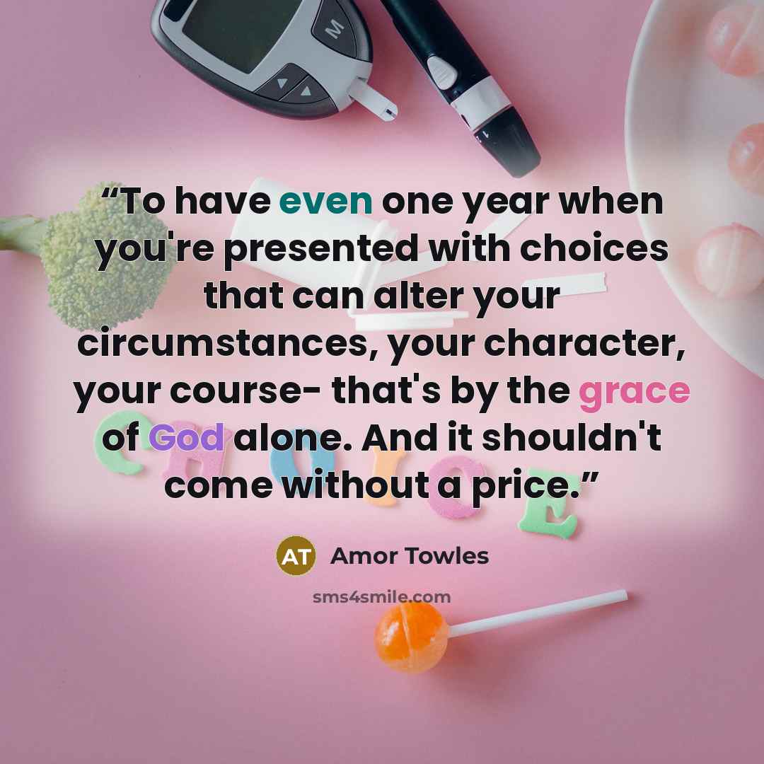 “To have even one year when you're presented with choices that can alter your circumstances, your character, your course- that's by the grace of God alone. And it shouldn't come without a price.” quote by Amor Towles