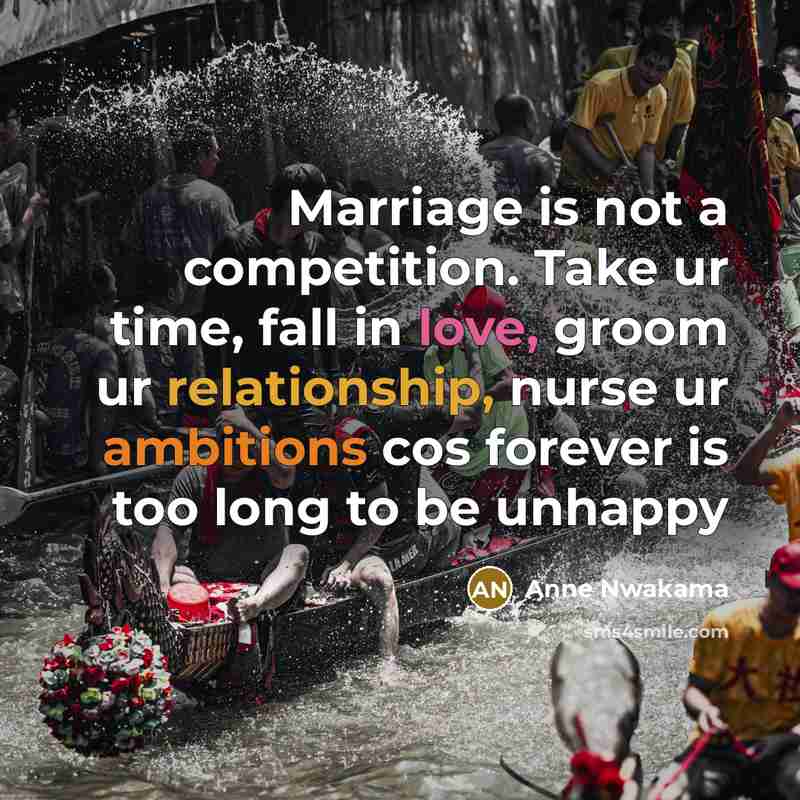 “Marriage is not a competition. Take ur time, fall in love, groom ur relationship, nurse ur ambitions cos forever is too long to be unhappy” quote by Anne Nwakama