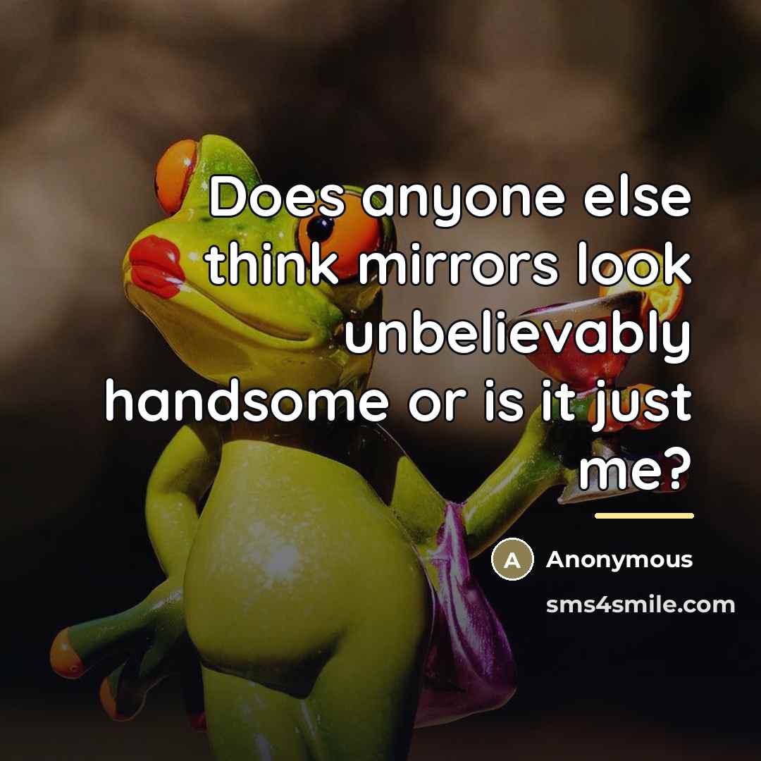 “Does anyone else think mirrors look unbelievably handsome or is…” quote by Anonymous