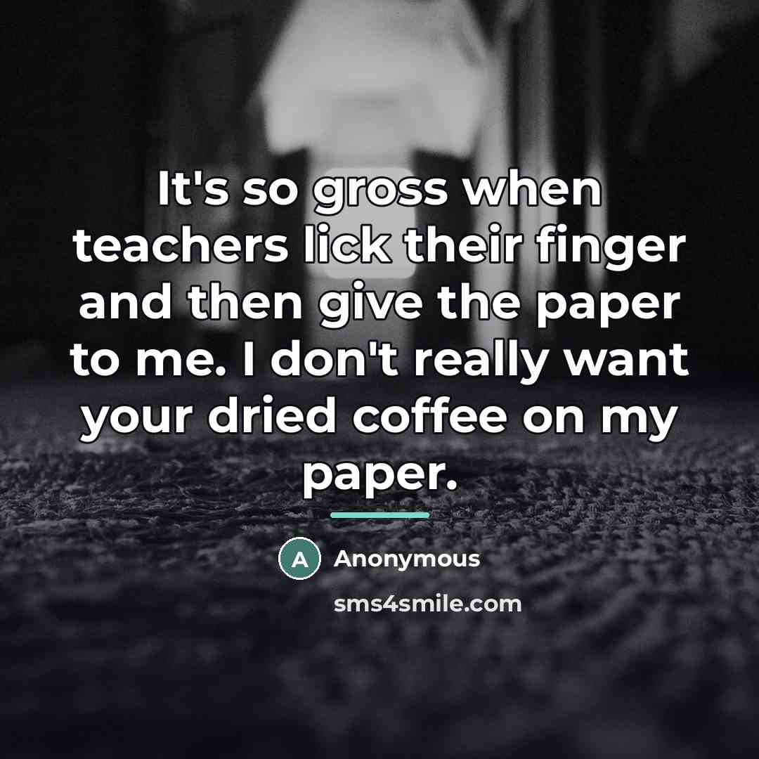 “It's so gross when teachers lick their finger and then…” quote by Anonymous