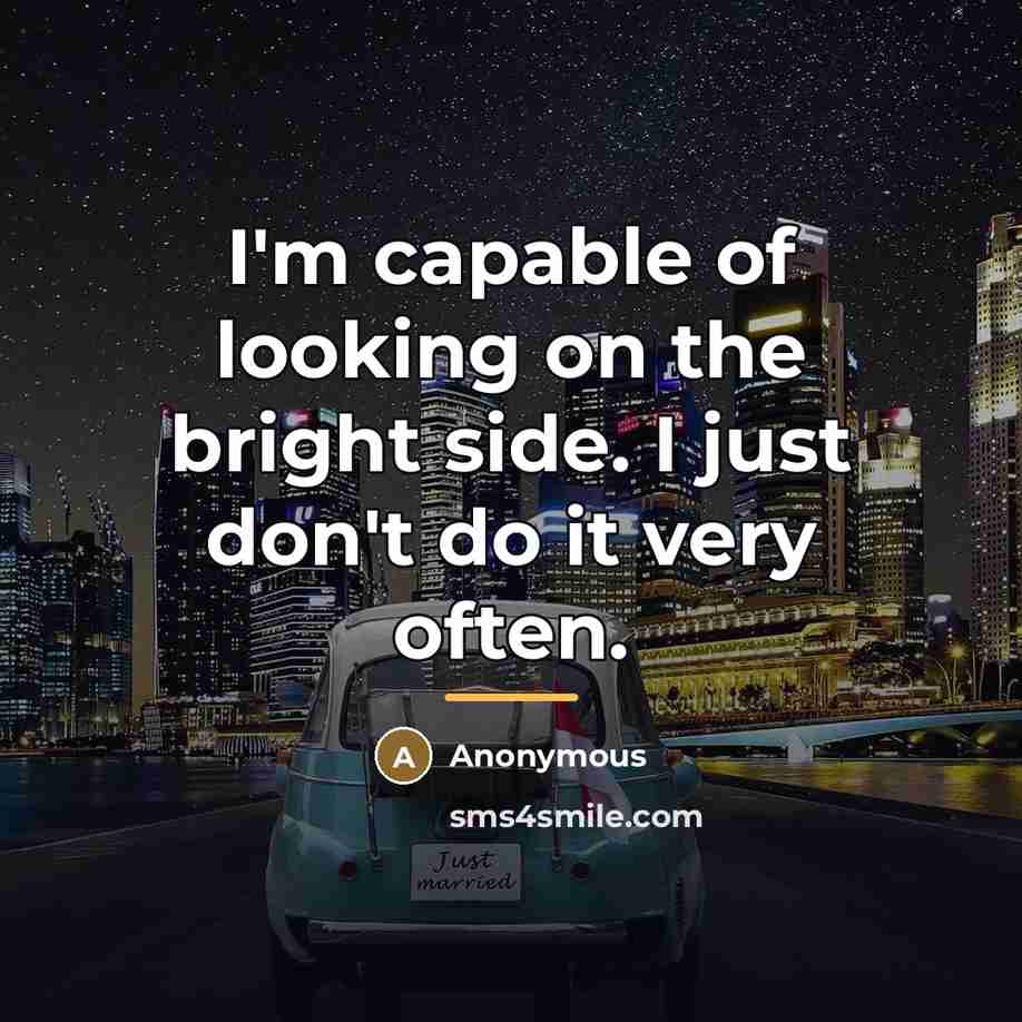 “I'm capable of looking on the bright side. I just…” quote by Anonymous