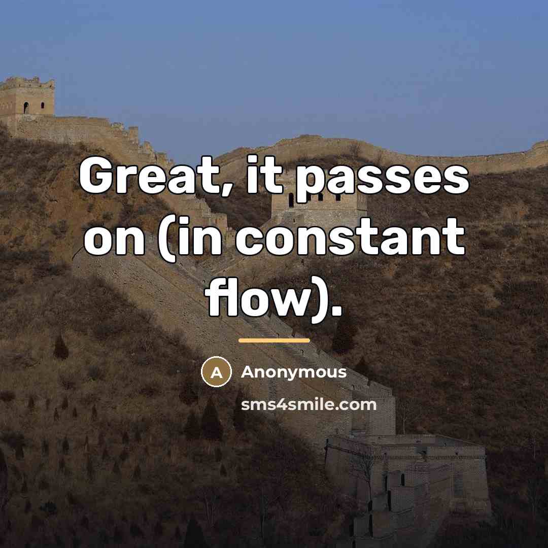 “Great, it passes on (in constant flow).…” quote by Anonymous