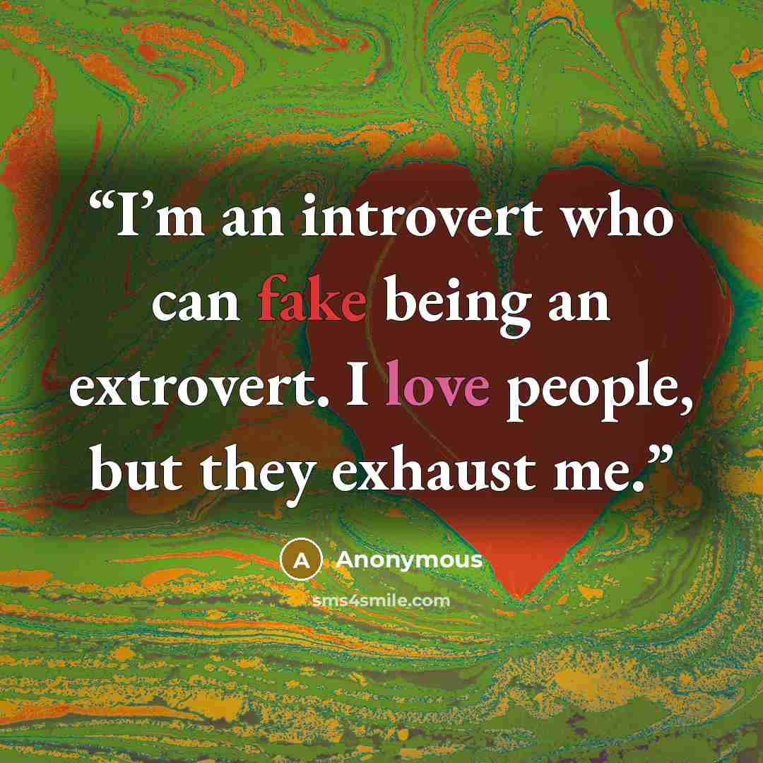 “I’m an introvert who can fake being an extrovert. I love people, but they exhaust me.” quote by Anonymous