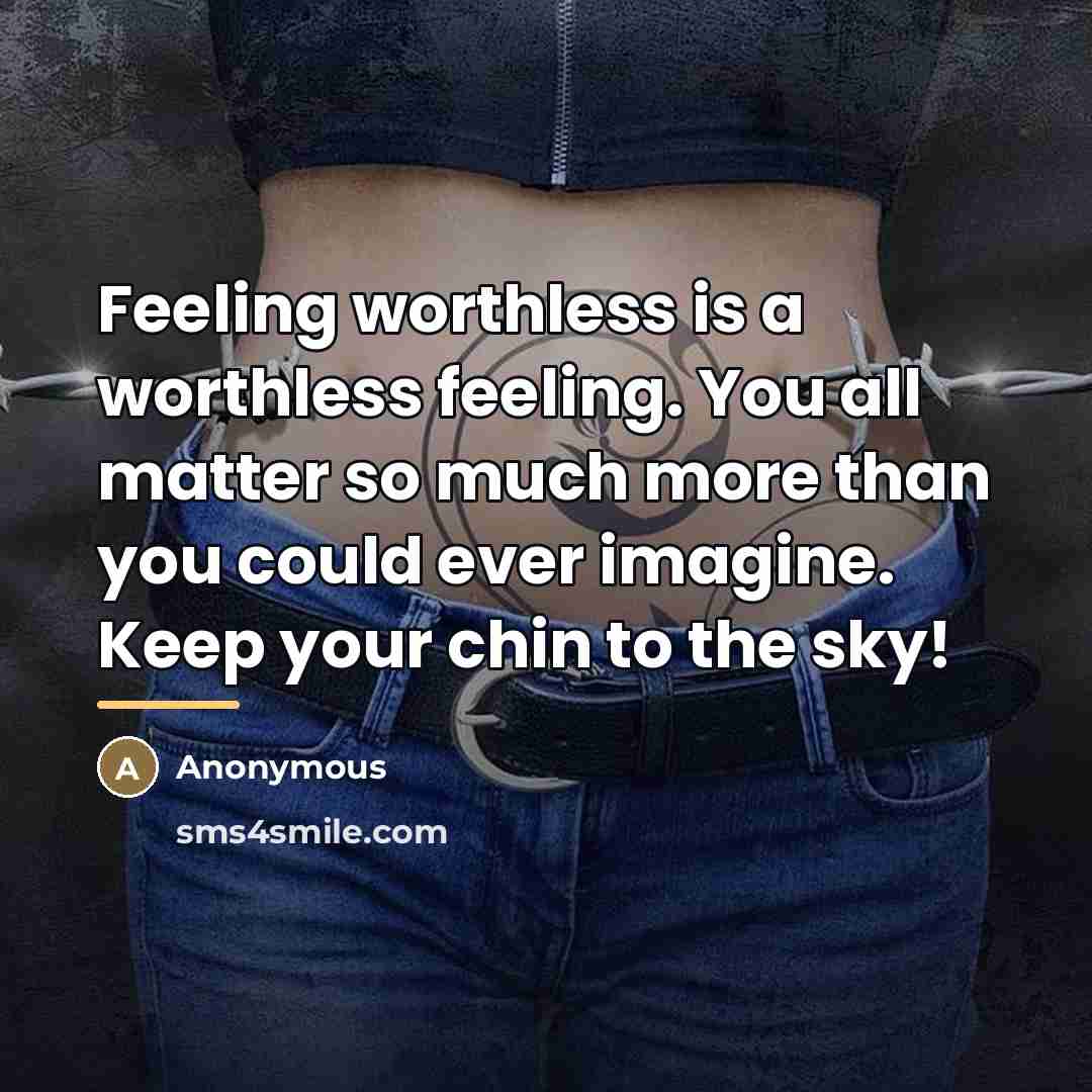 “Feeling worthless is a worthless feeling. You all matter so…” quote by Anonymous