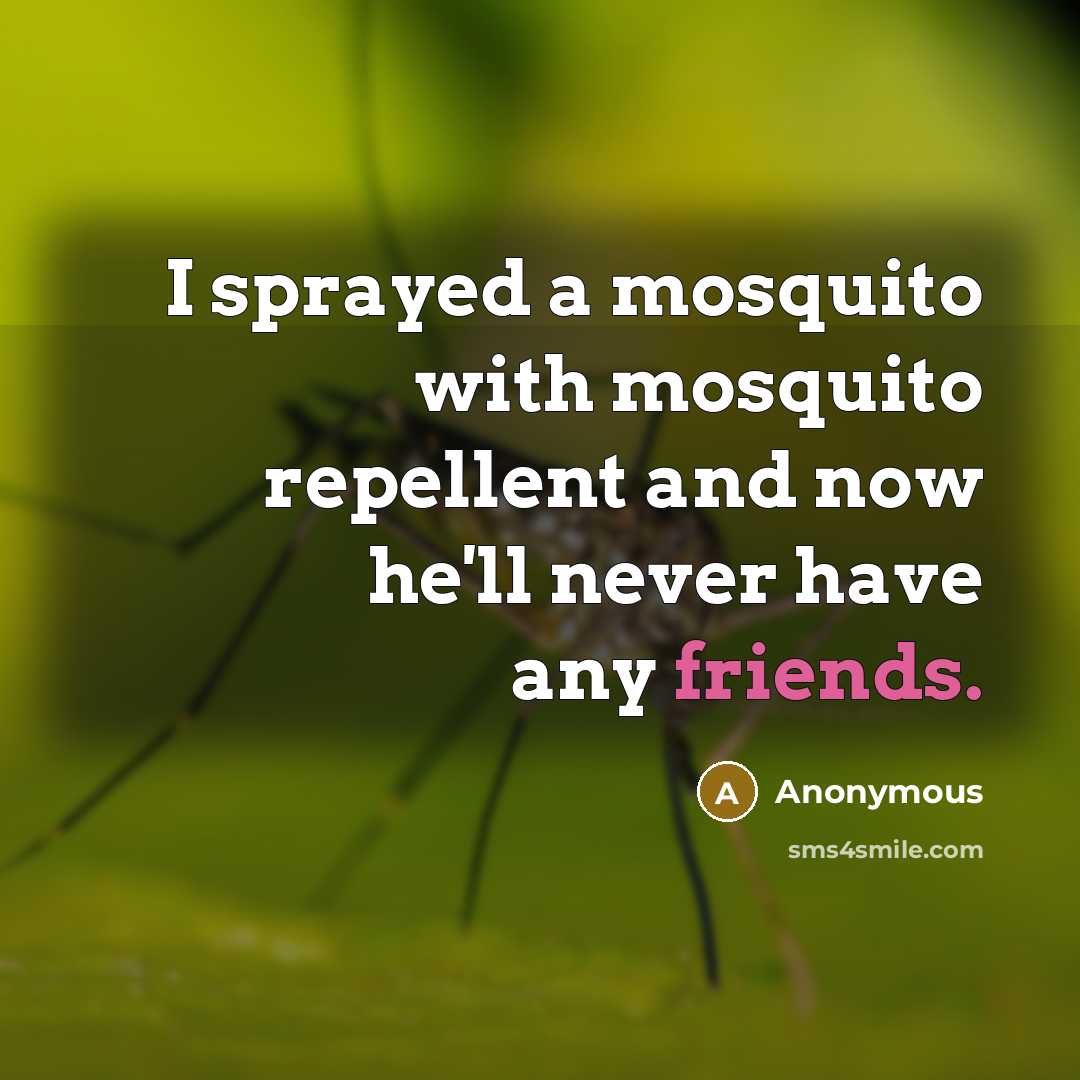 “I sprayed a mosquito with mosquito repellent and now he'll never have any friends.” quote by Anonymous
