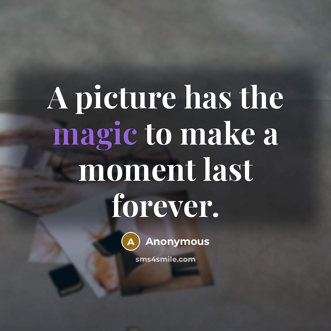“A picture has the magic to make a moment last…” quote by Anonymous