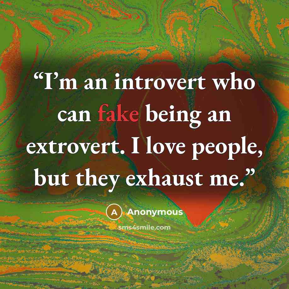 “I’m an introvert who can fake being an extrovert. I love people, but they exhaust me.” quote by Anonymous
