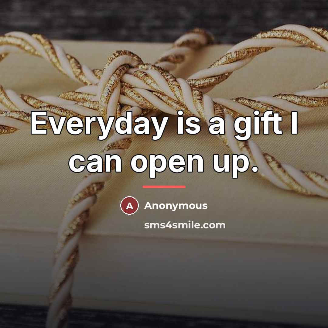 “Everyday is a gift I can open up.…” quote by Anonymous